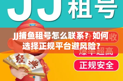 JJ捕鱼租号怎么联系？如何选择正规平台避风险？